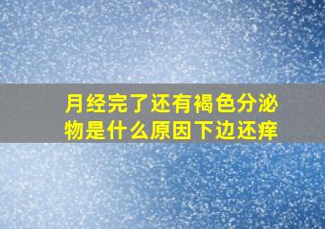 月经完了还有褐色分泌物是什么原因下边还痒