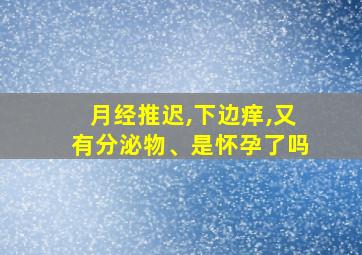 月经推迟,下边痒,又有分泌物、是怀孕了吗