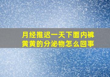 月经推迟一天下面内裤黄黄的分泌物怎么回事