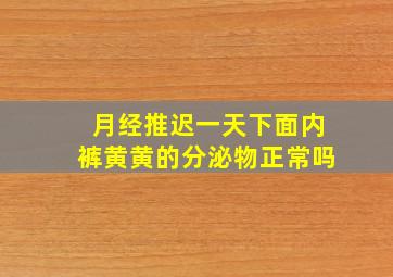 月经推迟一天下面内裤黄黄的分泌物正常吗