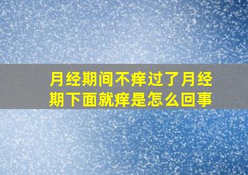 月经期间不痒过了月经期下面就痒是怎么回事