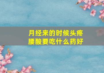 月经来的时候头疼腰酸要吃什么药好