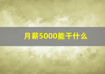 月薪5000能干什么