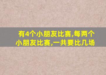 有4个小朋友比赛,每两个小朋友比赛,一共要比几场