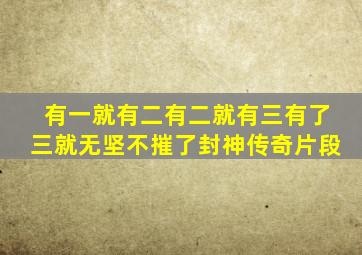 有一就有二有二就有三有了三就无坚不摧了封神传奇片段