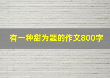 有一种甜为题的作文800字