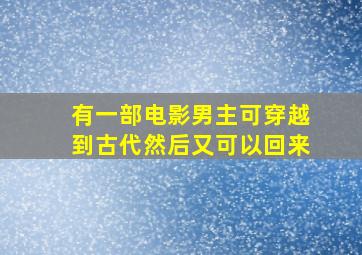 有一部电影男主可穿越到古代然后又可以回来