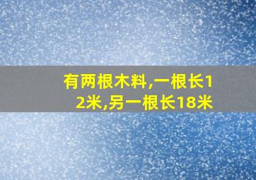 有两根木料,一根长12米,另一根长18米