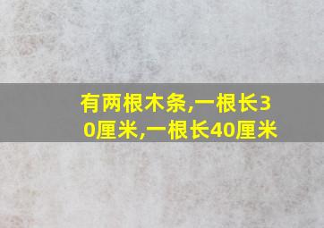 有两根木条,一根长30厘米,一根长40厘米