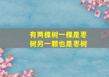 有两棵树一棵是枣树另一颗也是枣树