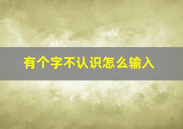 有个字不认识怎么输入