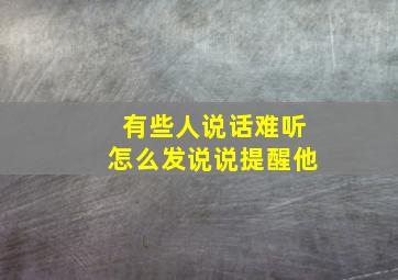 有些人说话难听怎么发说说提醒他