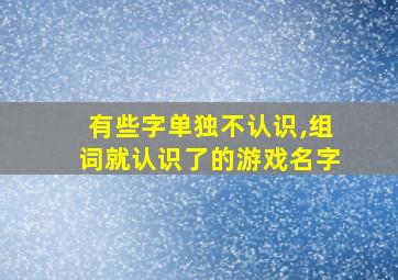 有些字单独不认识,组词就认识了的游戏名字