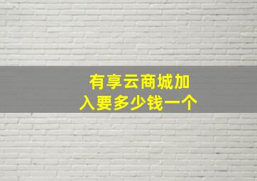 有享云商城加入要多少钱一个