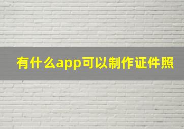 有什么app可以制作证件照