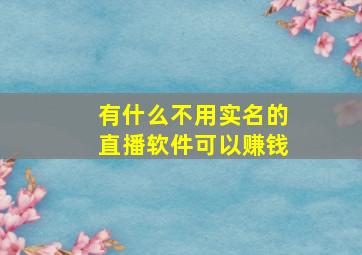 有什么不用实名的直播软件可以赚钱