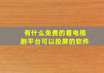 有什么免费的看电视剧平台可以投屏的软件