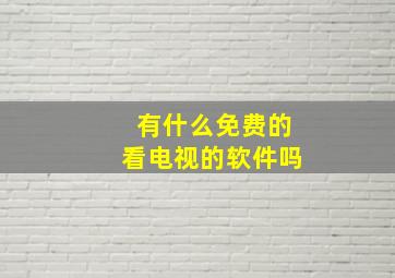 有什么免费的看电视的软件吗