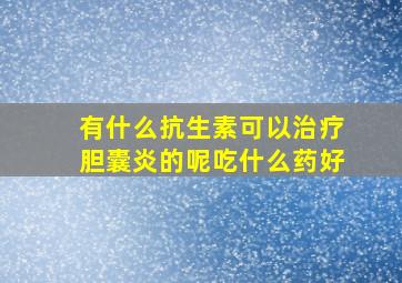 有什么抗生素可以治疗胆囊炎的呢吃什么药好