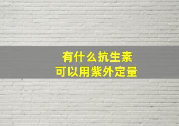 有什么抗生素可以用紫外定量