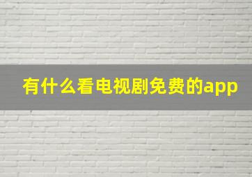 有什么看电视剧免费的app