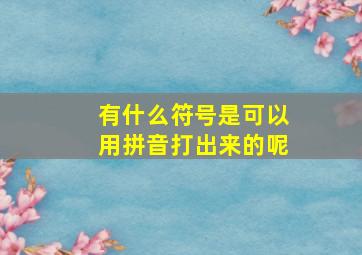 有什么符号是可以用拼音打出来的呢