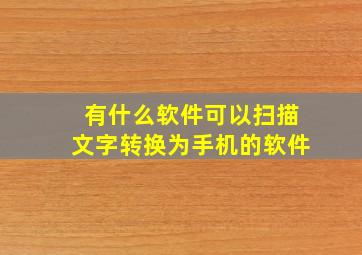 有什么软件可以扫描文字转换为手机的软件