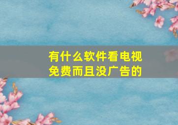 有什么软件看电视免费而且没广告的