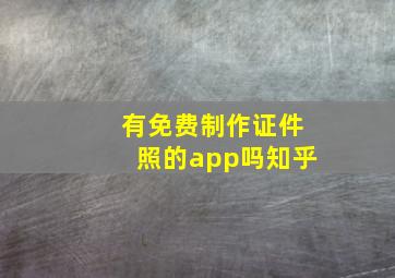 有免费制作证件照的app吗知乎