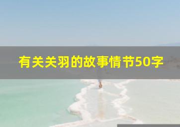 有关关羽的故事情节50字