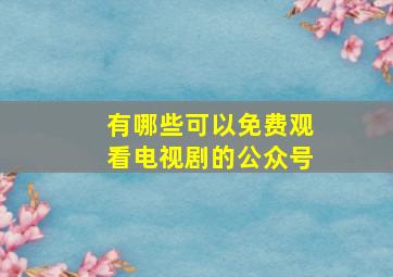 有哪些可以免费观看电视剧的公众号