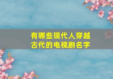 有哪些现代人穿越古代的电视剧名字