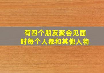 有四个朋友聚会见面时每个人都和其他人物