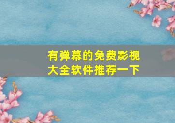 有弹幕的免费影视大全软件推荐一下