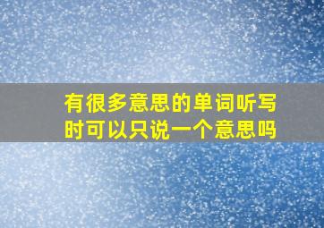 有很多意思的单词听写时可以只说一个意思吗