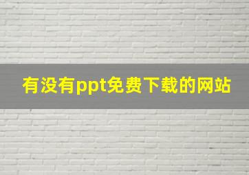 有没有ppt免费下载的网站