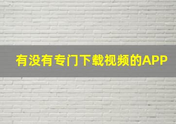 有没有专门下载视频的APP