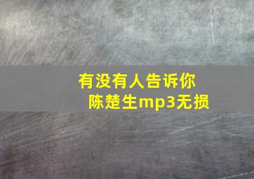 有没有人告诉你陈楚生mp3无损