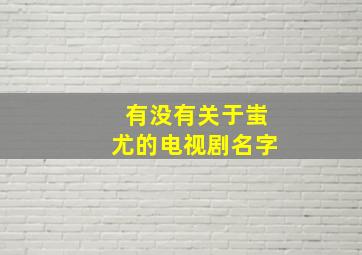 有没有关于蚩尤的电视剧名字