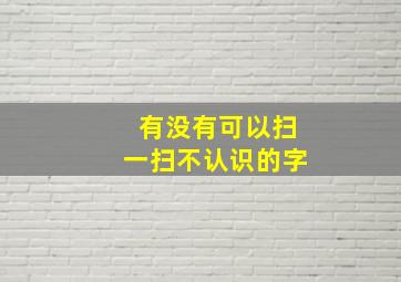 有没有可以扫一扫不认识的字