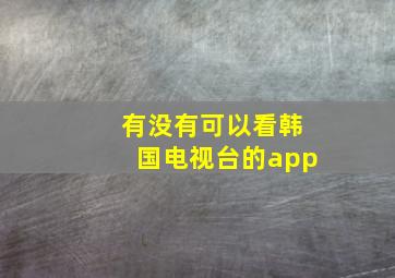 有没有可以看韩国电视台的app