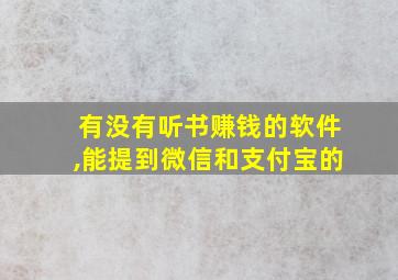 有没有听书赚钱的软件,能提到微信和支付宝的