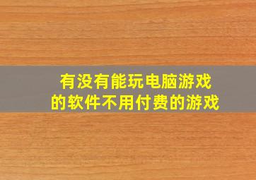 有没有能玩电脑游戏的软件不用付费的游戏