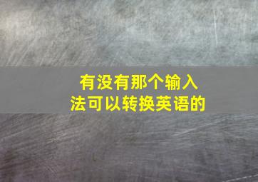 有没有那个输入法可以转换英语的