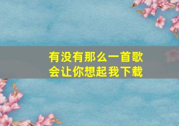 有没有那么一首歌会让你想起我下载