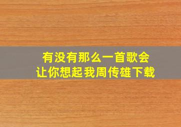 有没有那么一首歌会让你想起我周传雄下载