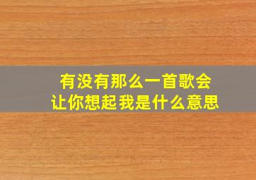 有没有那么一首歌会让你想起我是什么意思