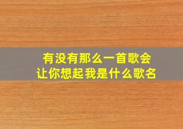 有没有那么一首歌会让你想起我是什么歌名