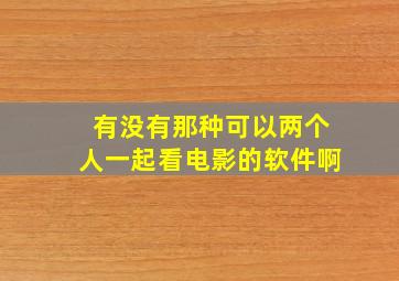 有没有那种可以两个人一起看电影的软件啊