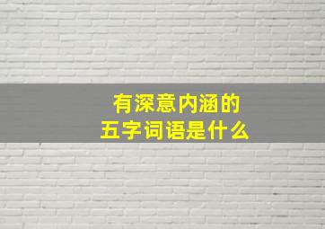 有深意内涵的五字词语是什么